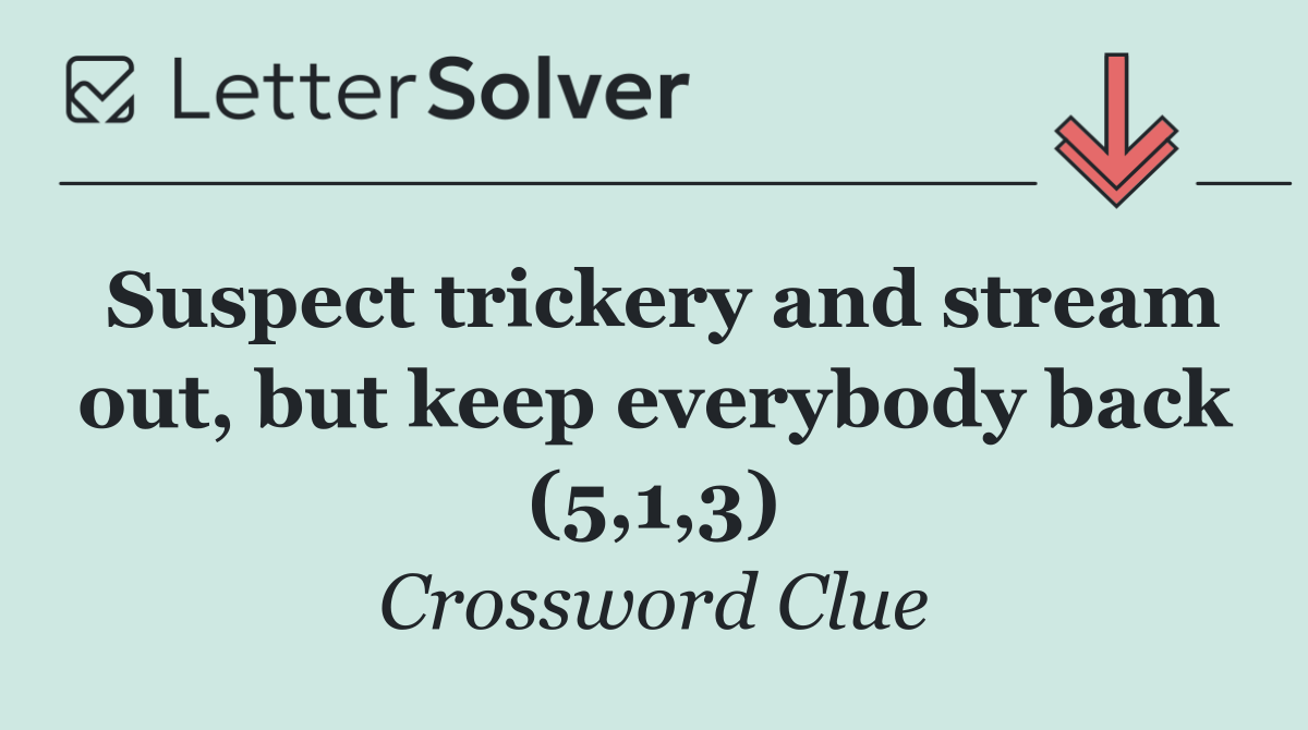 Suspect trickery and stream out, but keep everybody back (5,1,3)