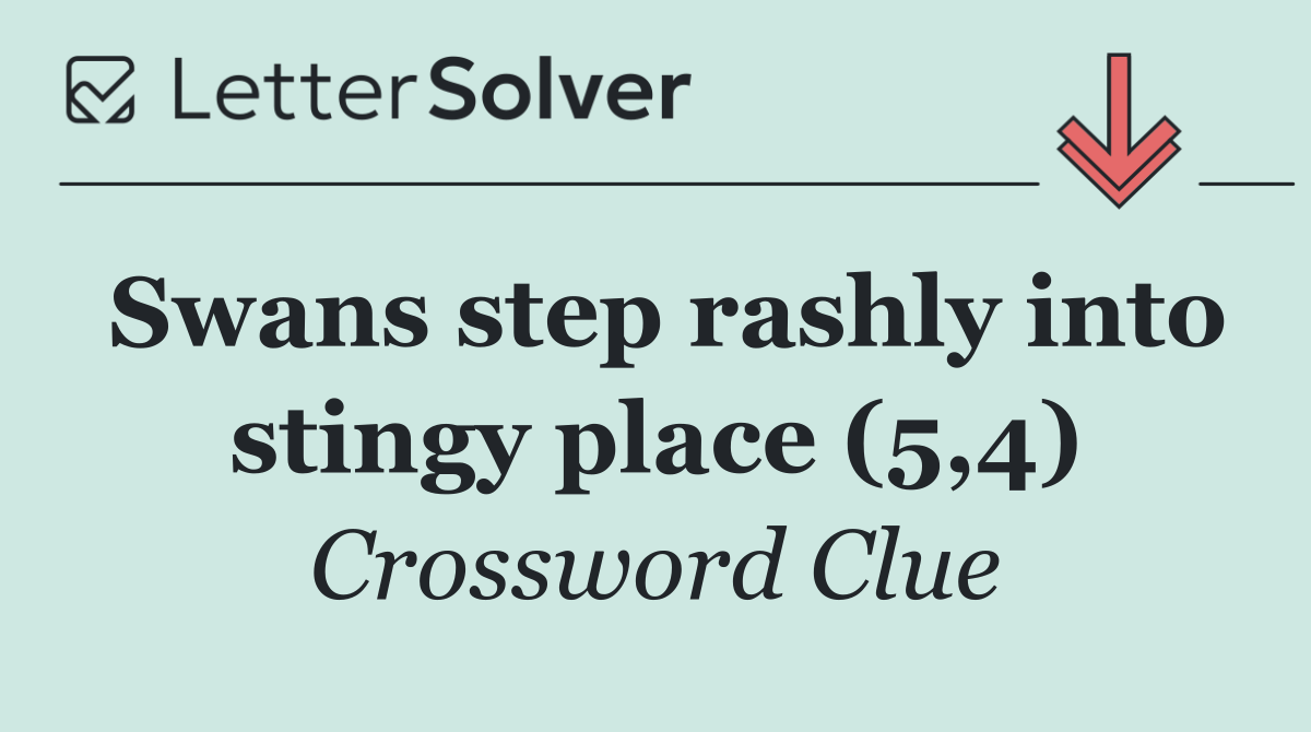 Swans step rashly into stingy place (5,4)