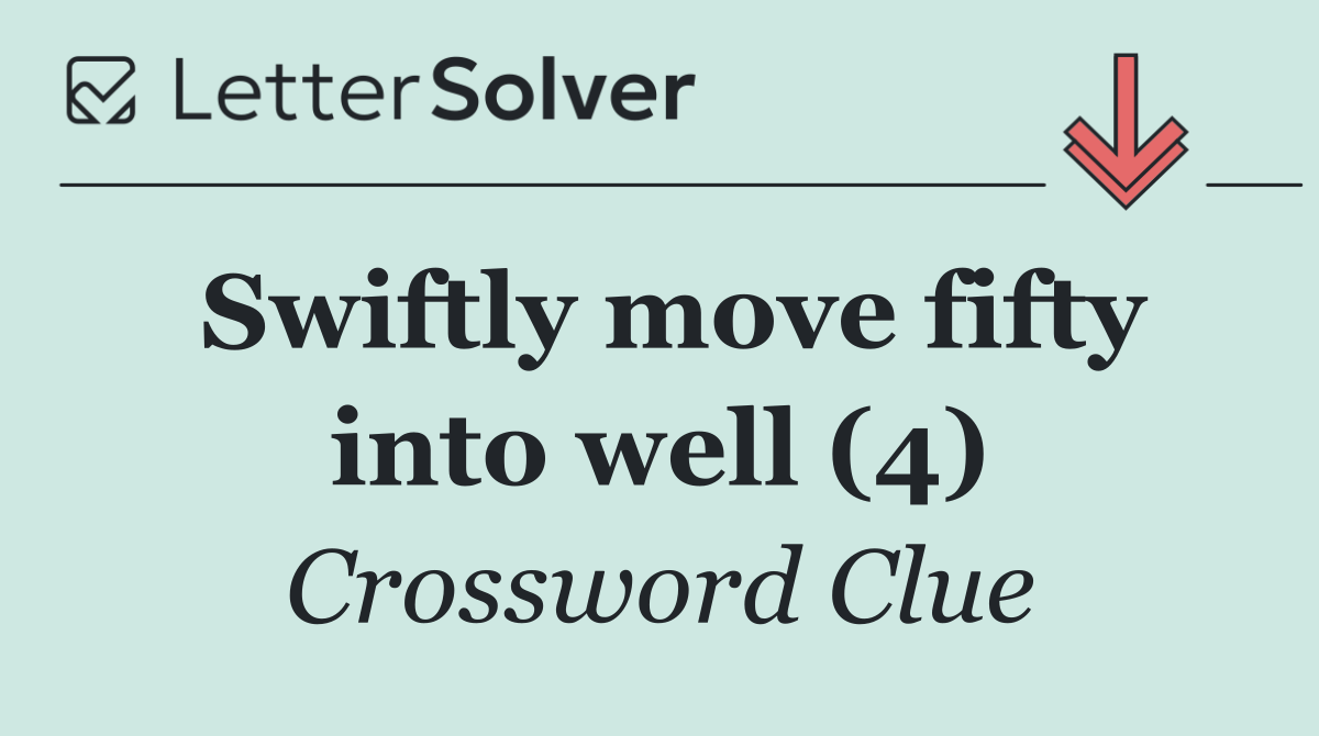 Swiftly move fifty into well (4)