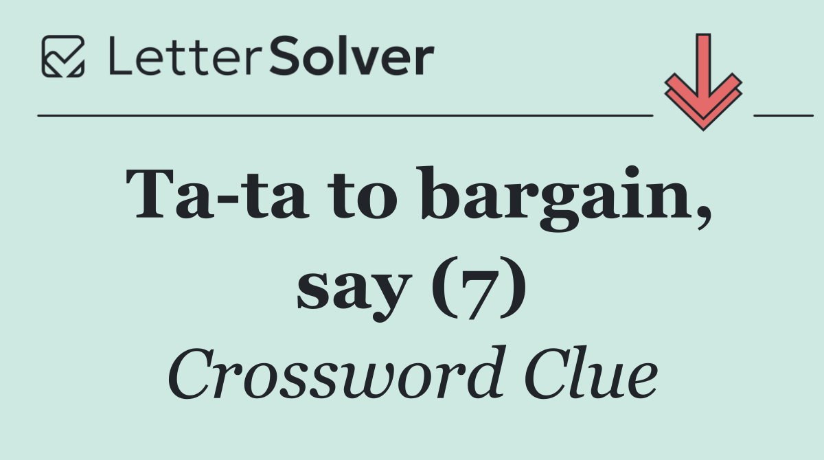 Ta ta to bargain, say (7)