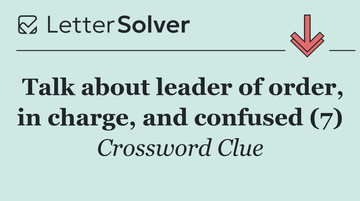 Talk about leader of order, in charge, and confused (7)