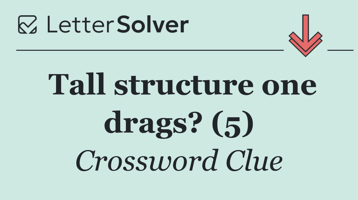 Tall structure one drags? (5)