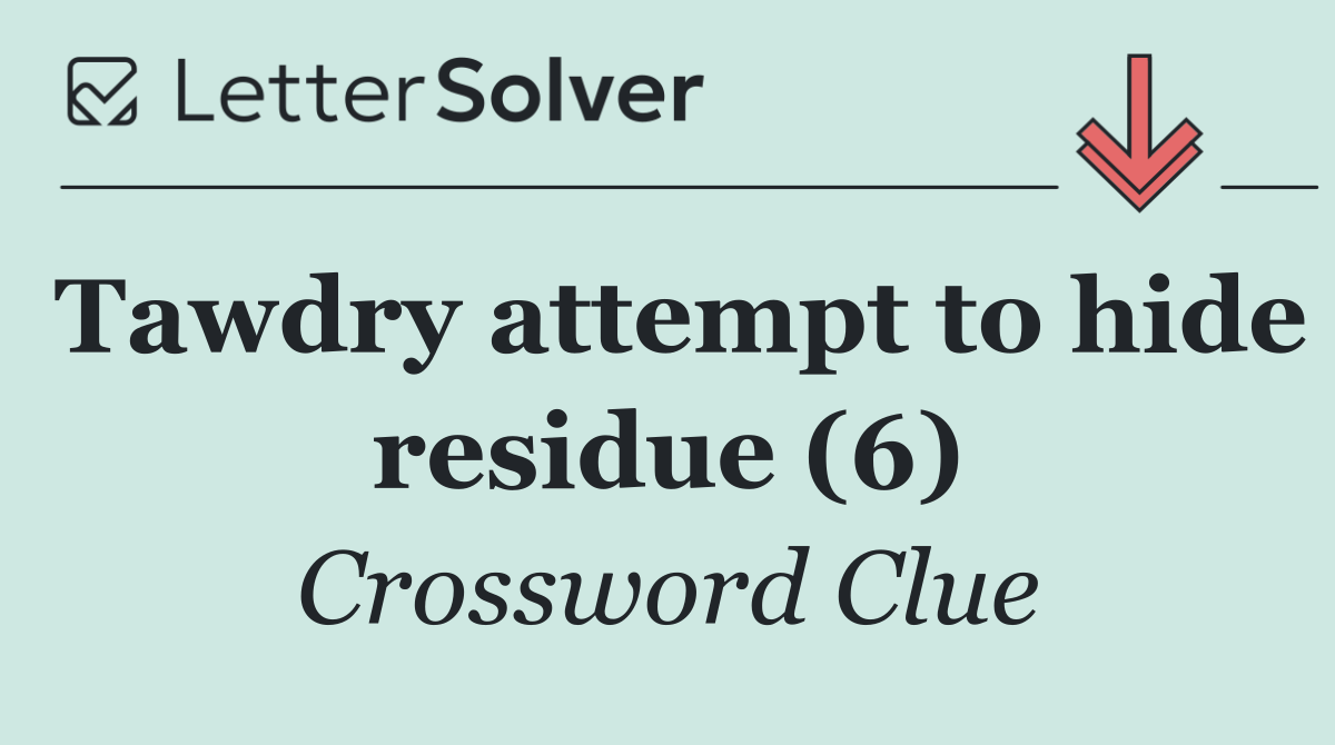 Tawdry attempt to hide residue (6)