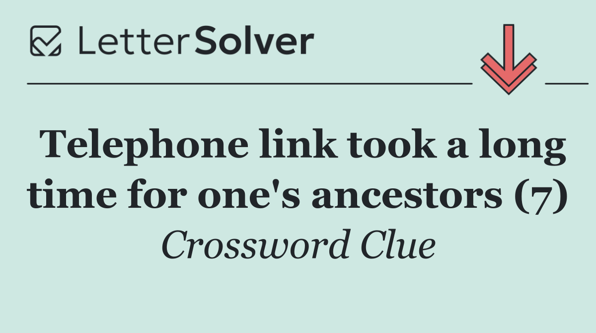 Telephone link took a long time for one's ancestors (7)