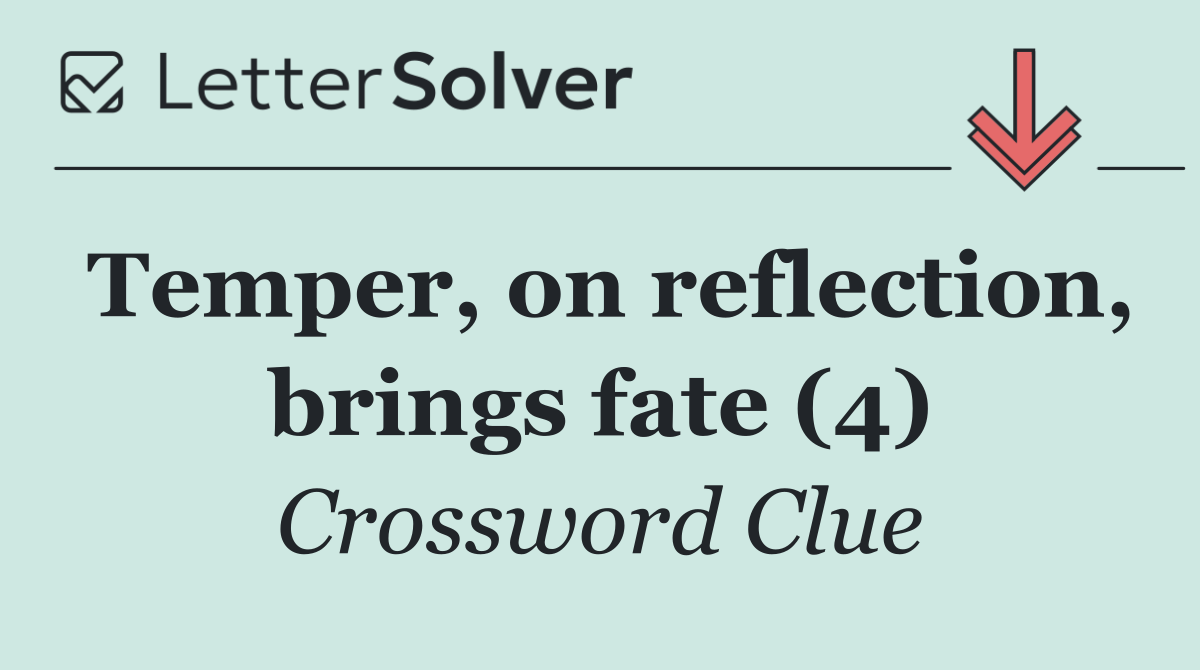 Temper, on reflection, brings fate (4)