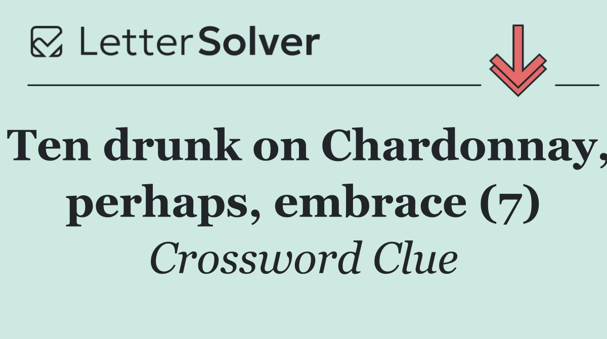 Ten drunk on Chardonnay, perhaps, embrace (7)