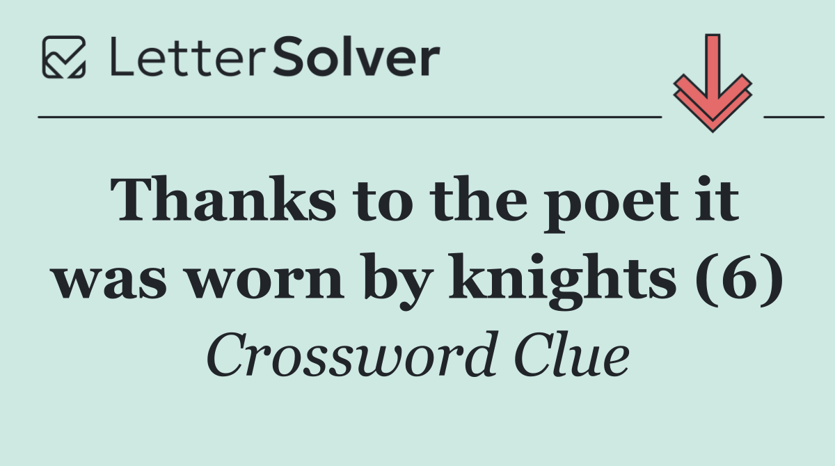 Thanks to the poet it was worn by knights (6)