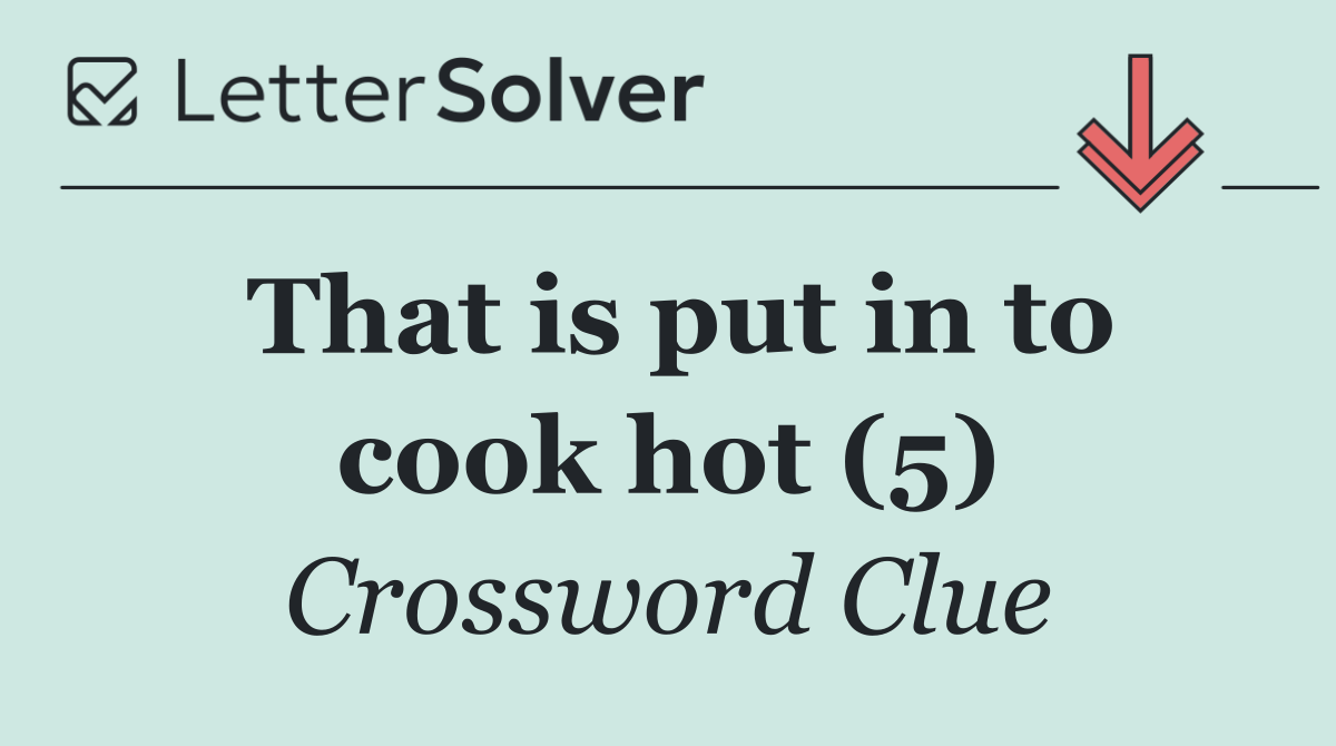 That is put in to cook hot (5)