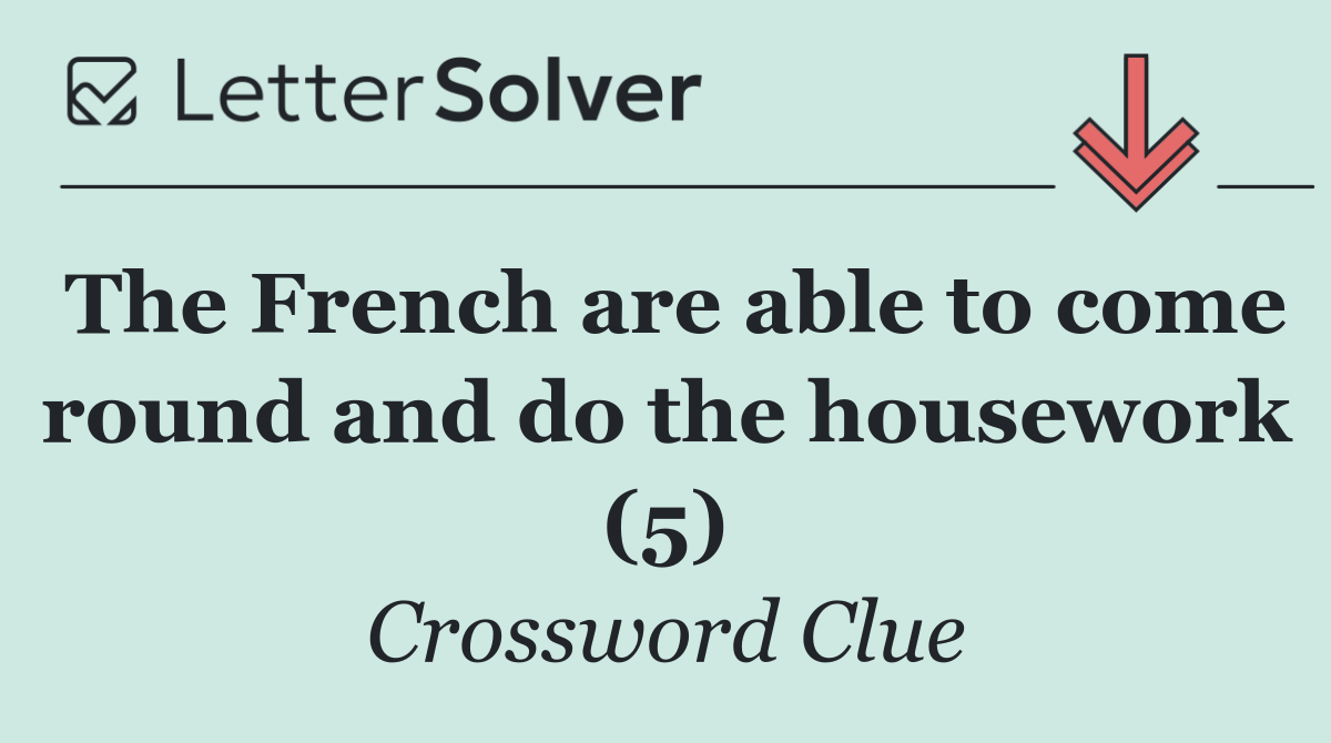 The French are able to come round and do the housework (5)