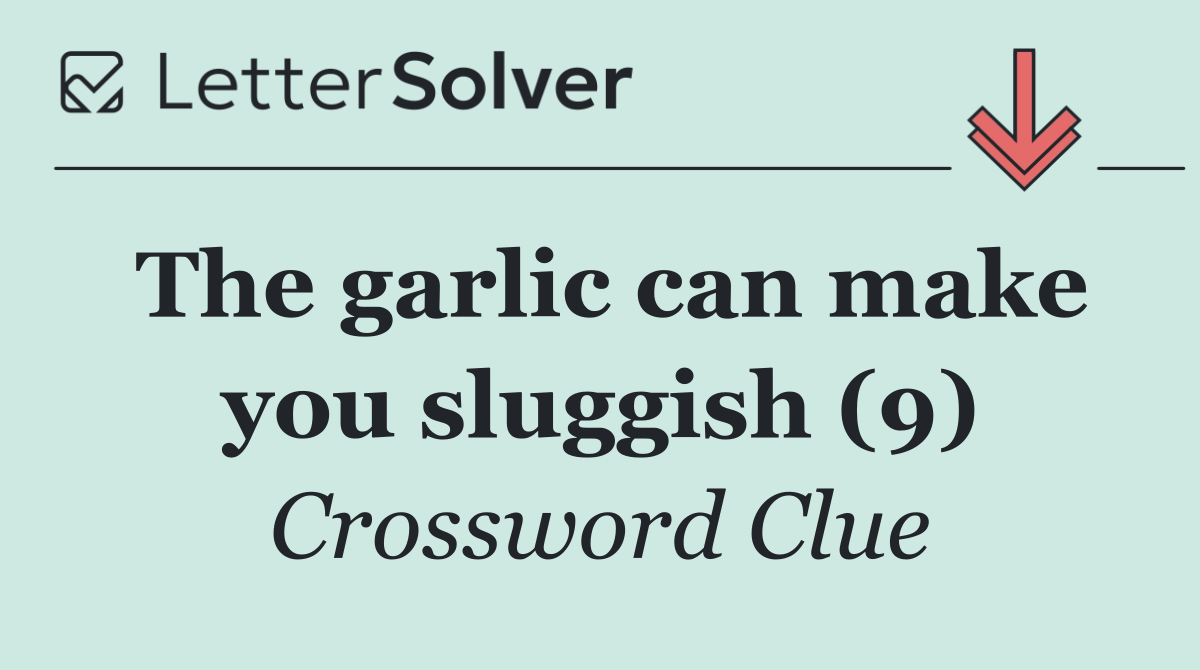 The garlic can make you sluggish (9)
