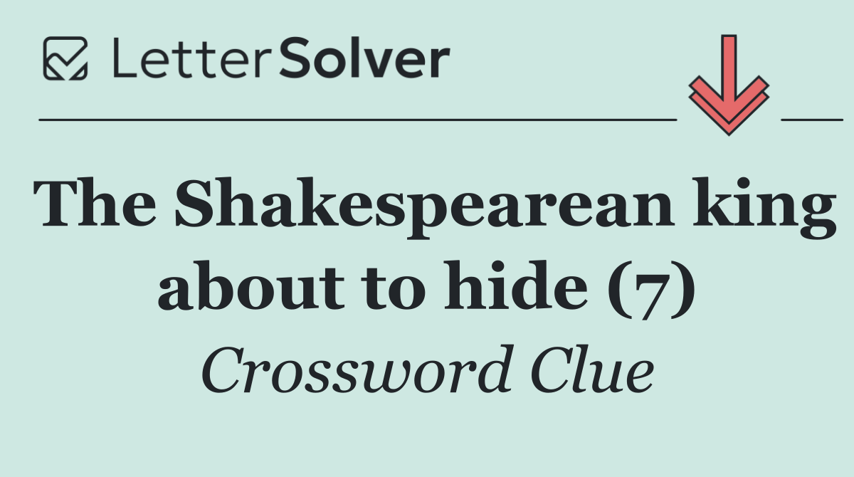 The Shakespearean king about to hide (7)