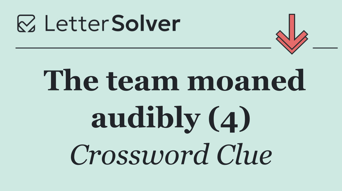 The team moaned audibly (4)