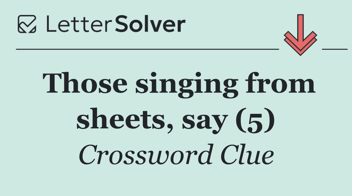 Those singing from sheets, say (5)