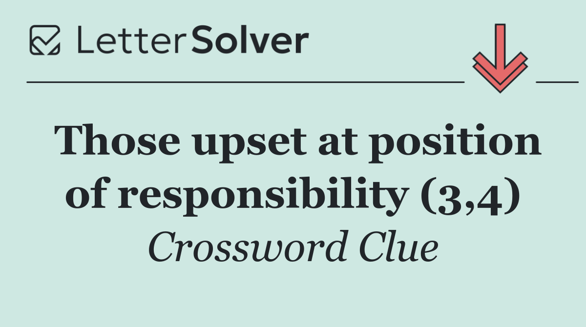 Those upset at position of responsibility (3,4)