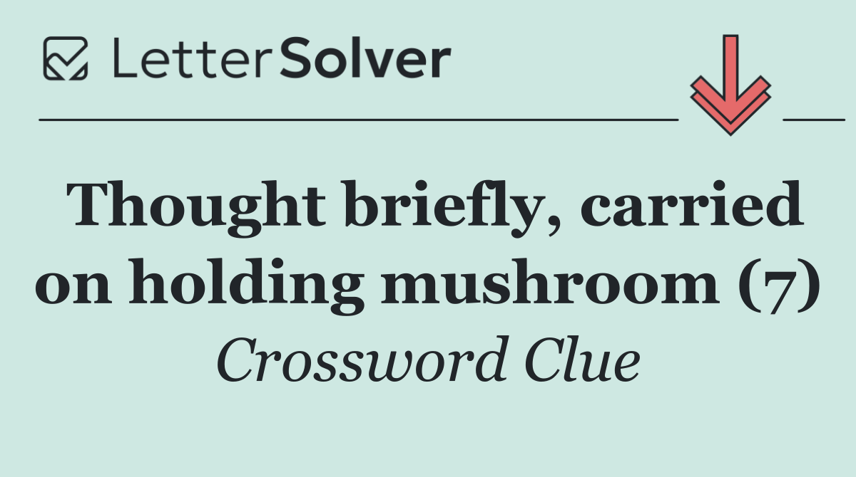Thought briefly, carried on holding mushroom (7)