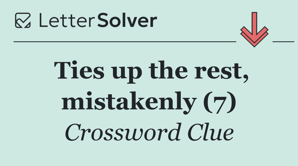 Ties up the rest, mistakenly (7)