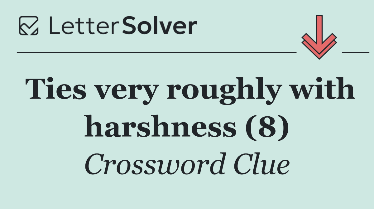 Ties very roughly with harshness (8)
