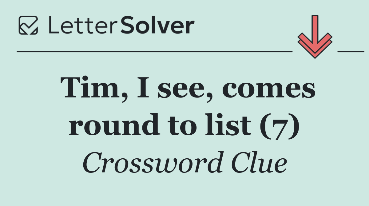 Tim, I see, comes round to list (7)