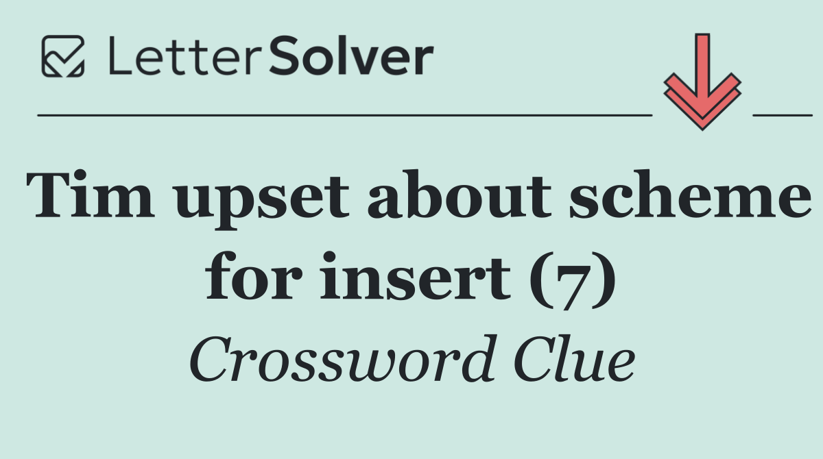 Tim upset about scheme for insert (7)