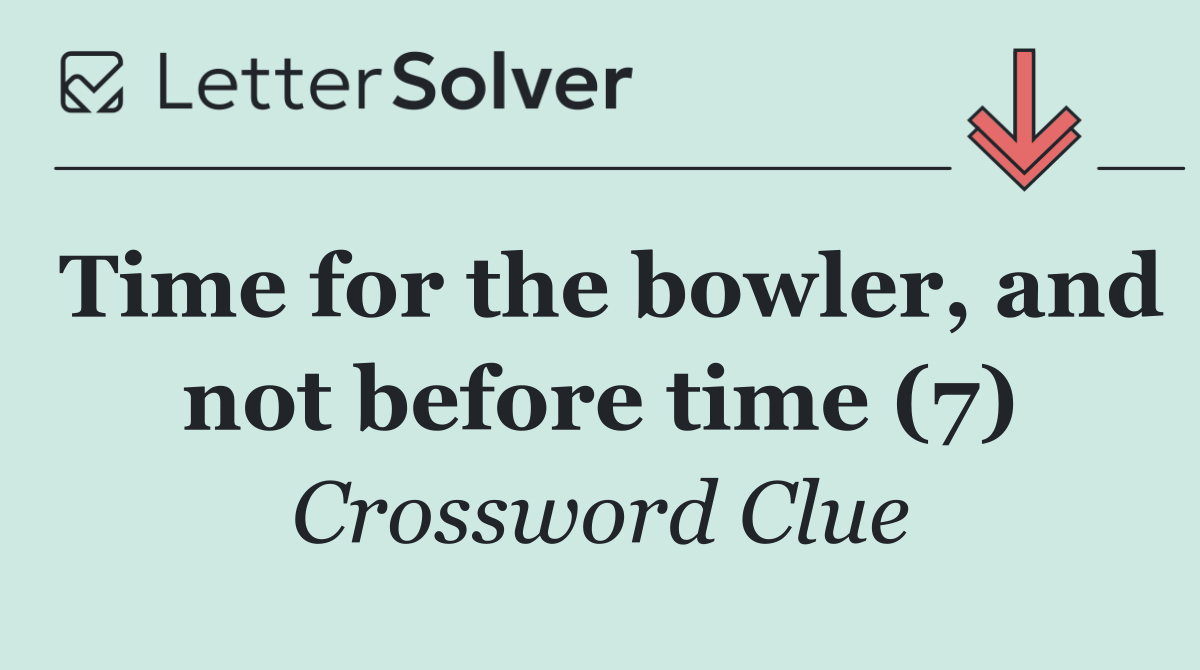 Time for the bowler, and not before time (7)