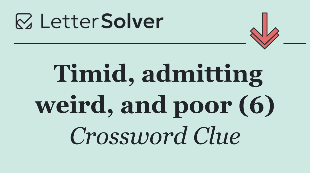 Timid, admitting weird, and poor (6)
