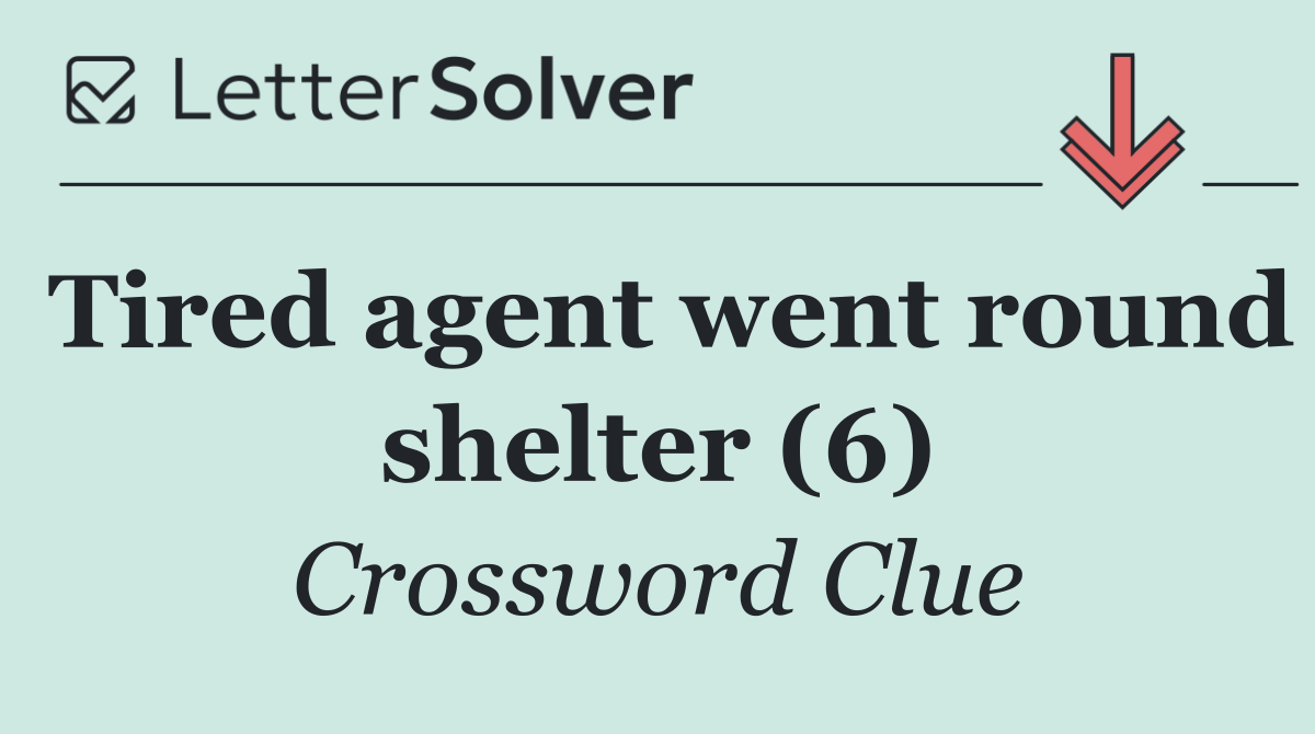 Tired agent went round shelter (6)