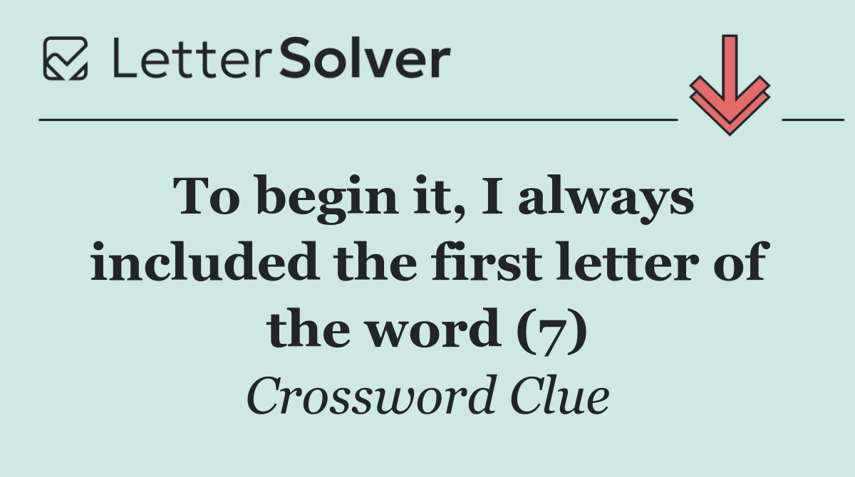 To begin it, I always included the first letter of the word (7)