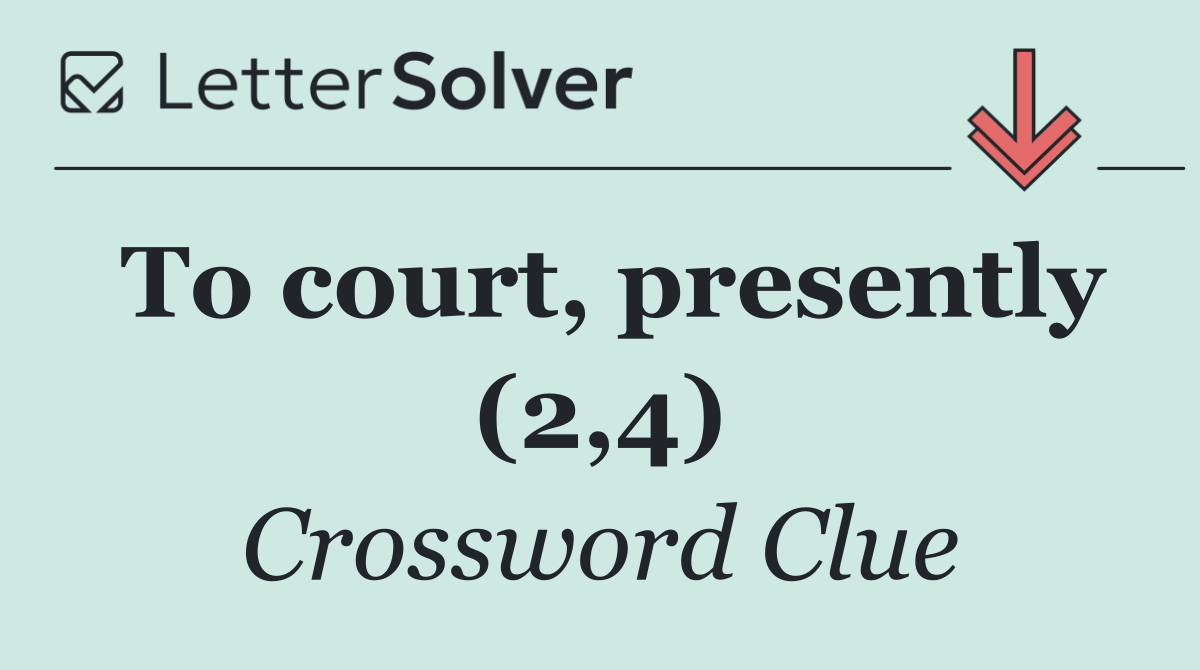 To court, presently (2,4)