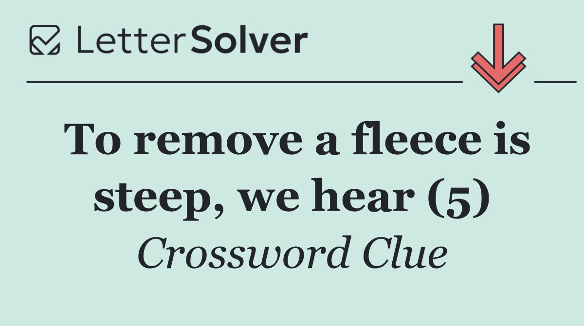 To remove a fleece is steep, we hear (5)