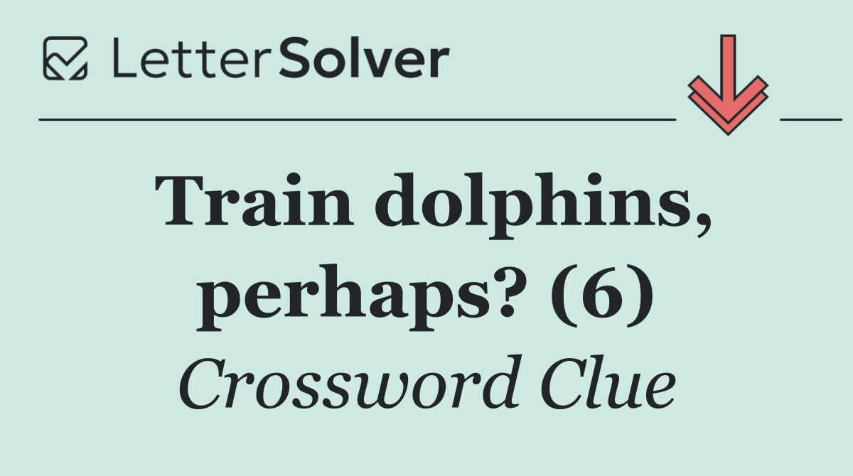 Train dolphins, perhaps? (6)