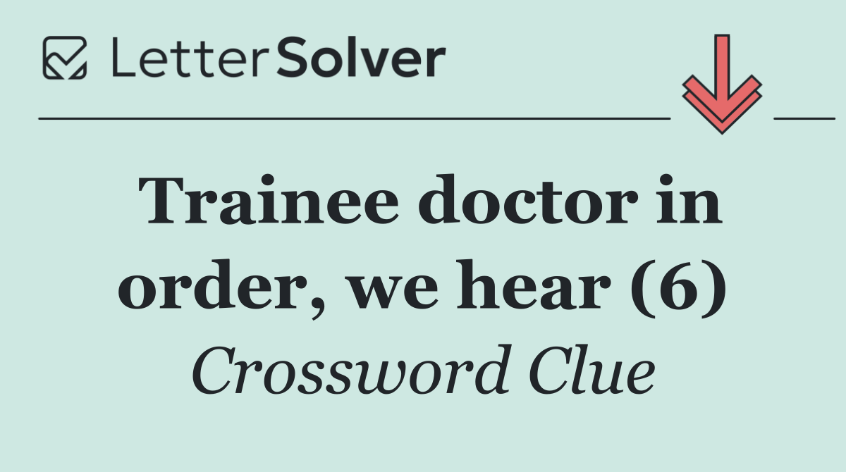 Trainee doctor in order, we hear (6)