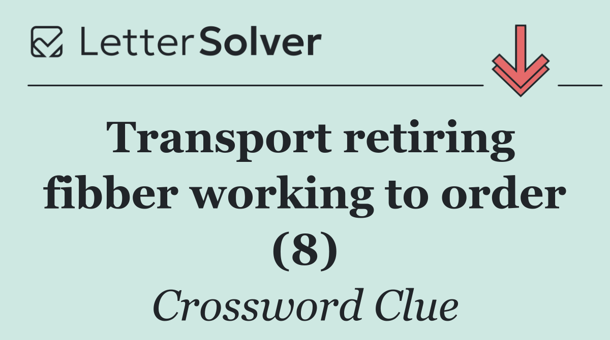 Transport retiring fibber working to order (8)