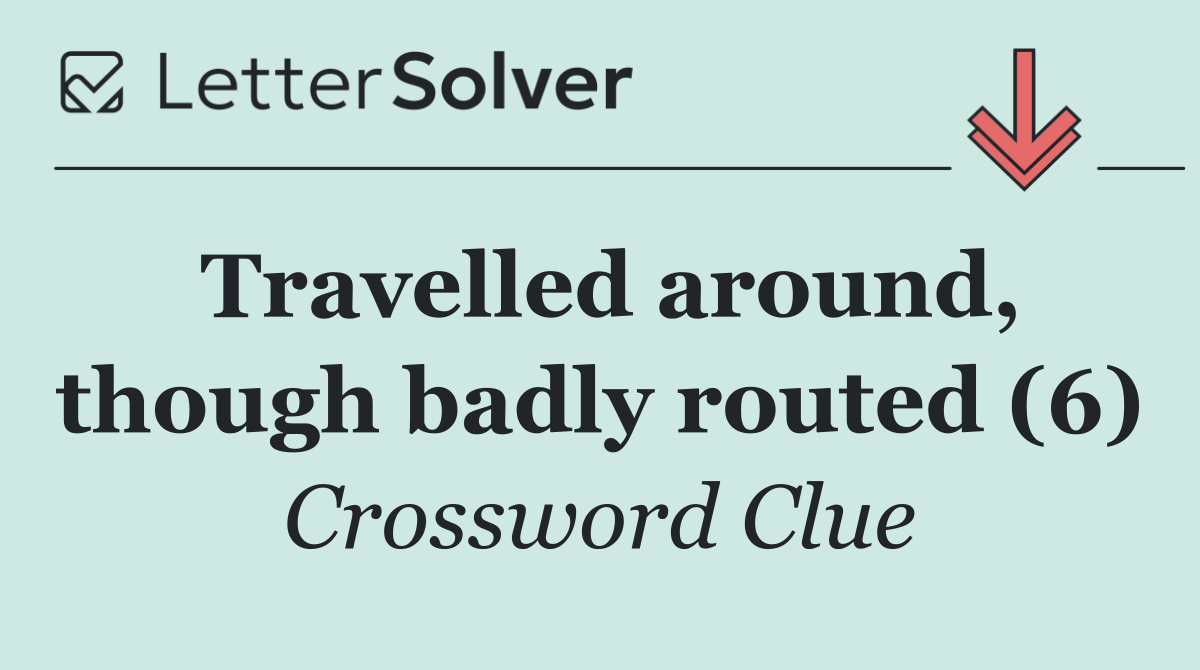 Travelled around, though badly routed (6)