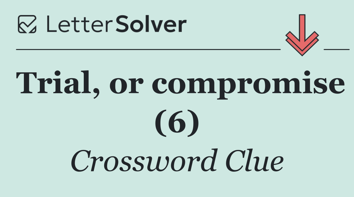 Trial, or compromise (6)