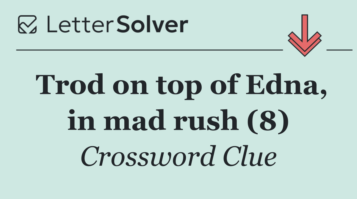 Trod on top of Edna, in mad rush (8)