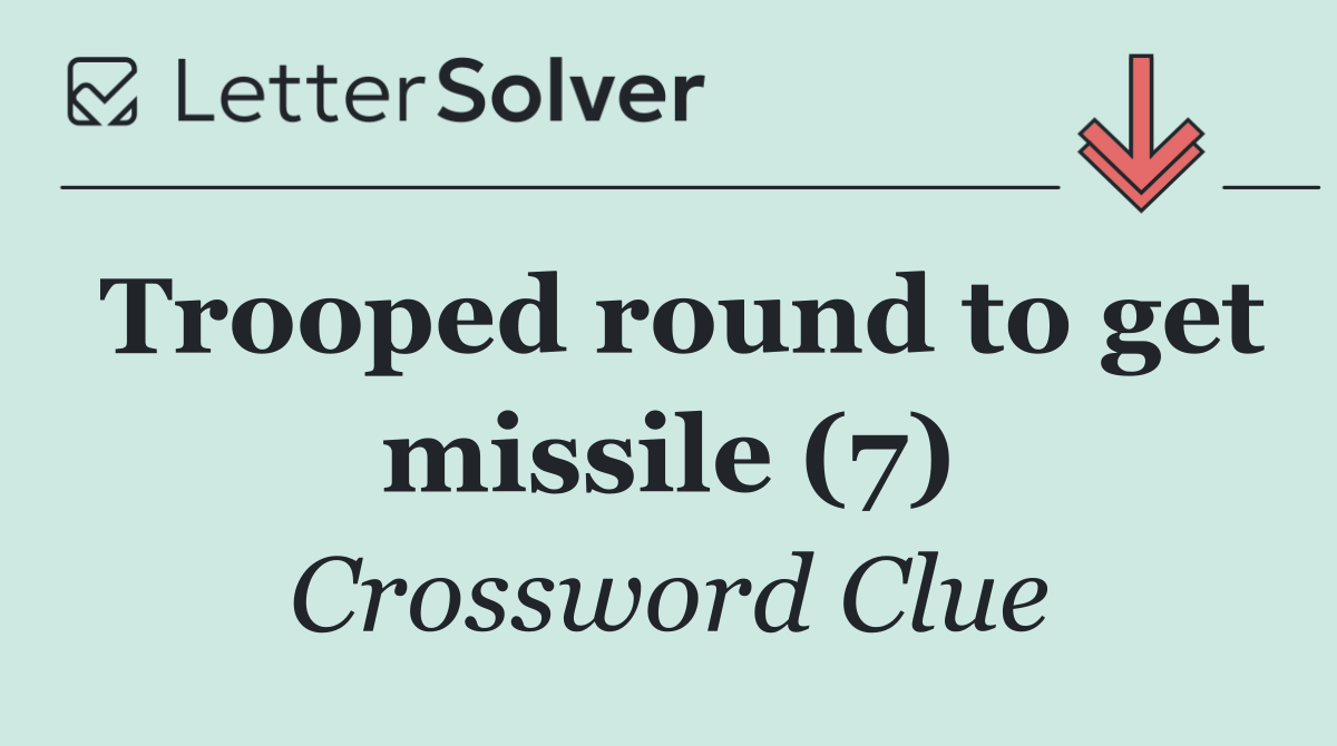 Trooped round to get missile (7)