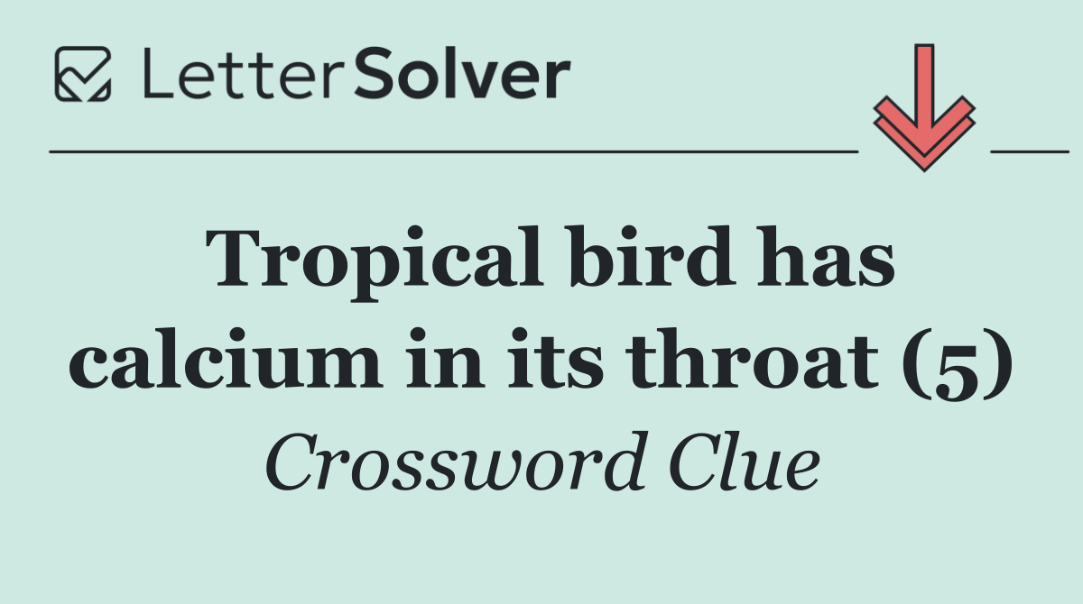 Tropical bird has calcium in its throat (5)