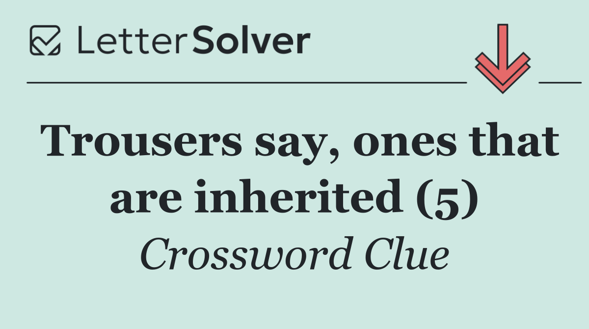 Trousers say, ones that are inherited (5)