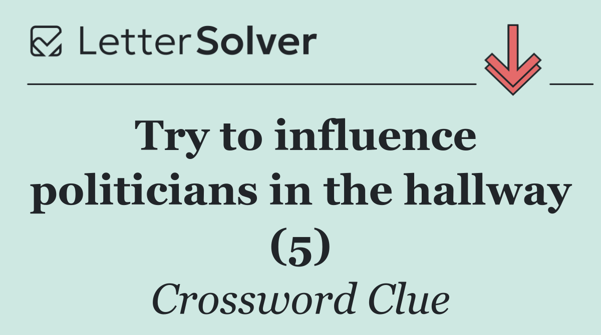 Try to influence politicians in the hallway (5)