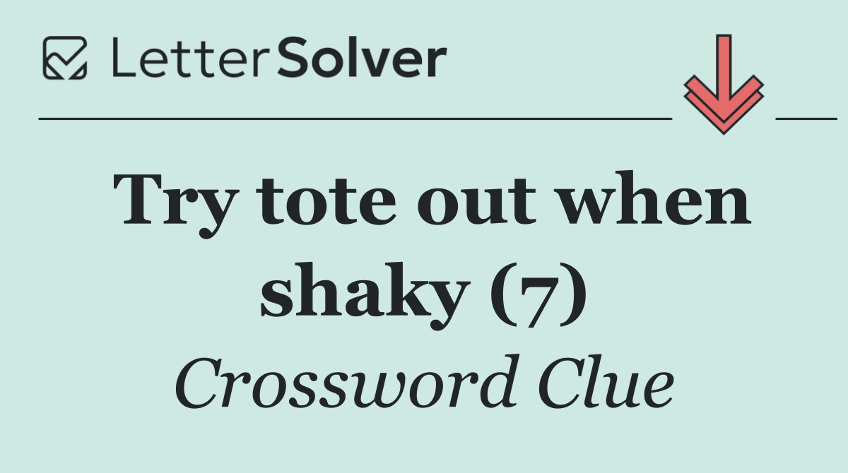 Try tote out when shaky (7)