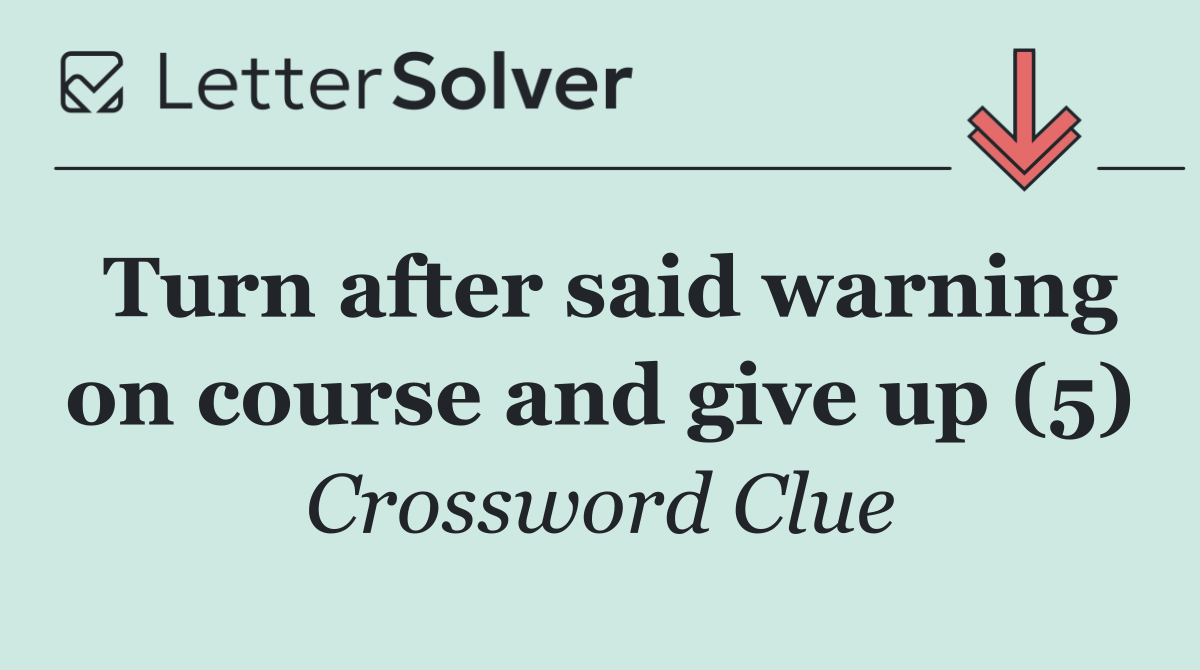 Turn after said warning on course and give up (5)