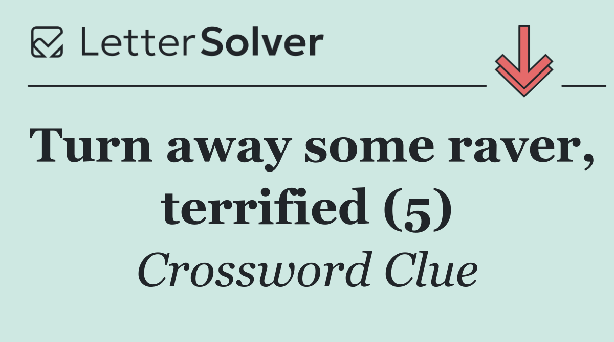 Turn away some raver, terrified (5)