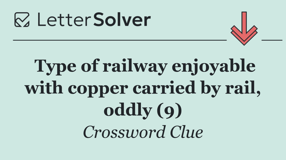 Type of railway enjoyable with copper carried by rail, oddly (9)