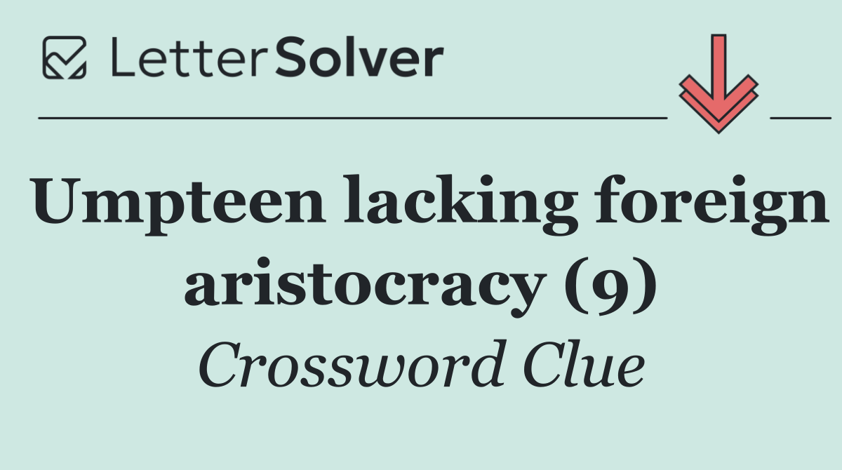 Umpteen lacking foreign aristocracy (9)