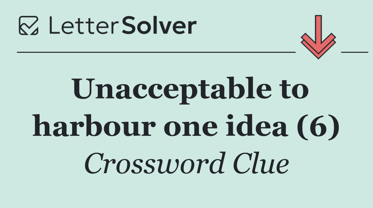 Unacceptable to harbour one idea (6)