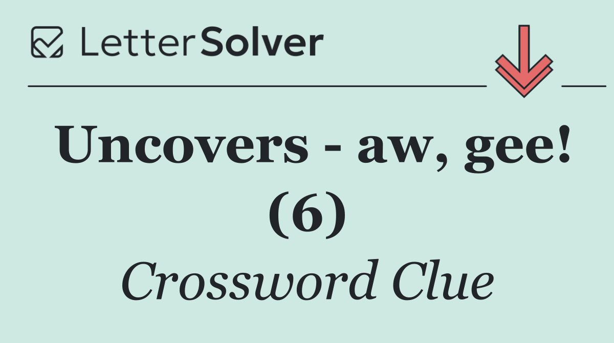 Uncovers   aw, gee! (6)