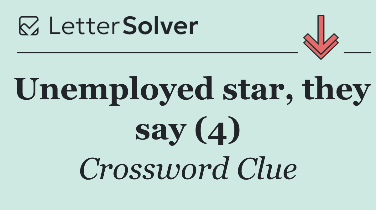 Unemployed star, they say (4)