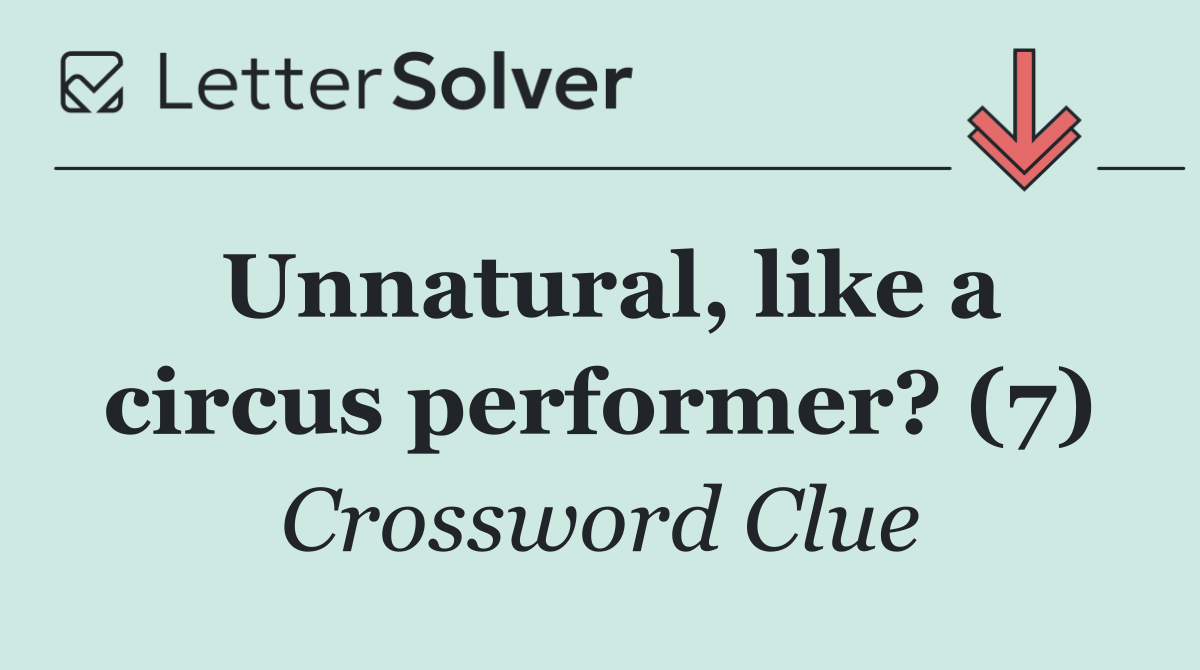 Unnatural, like a circus performer? (7)