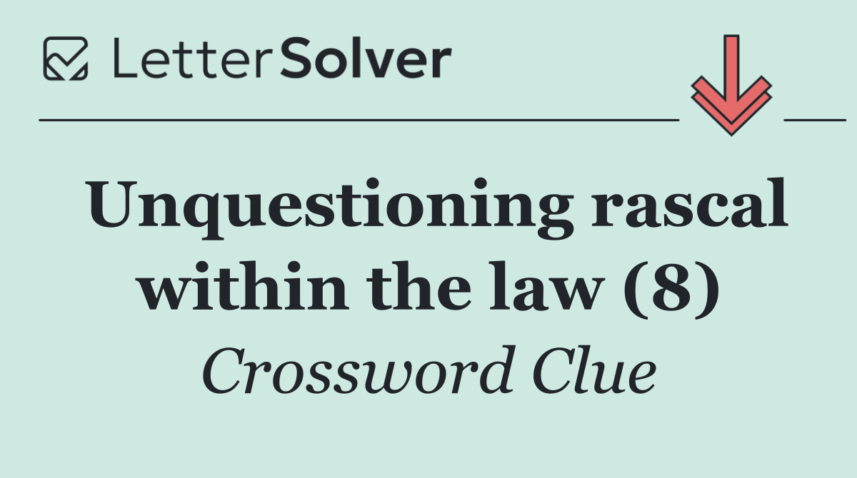 Unquestioning rascal within the law (8)