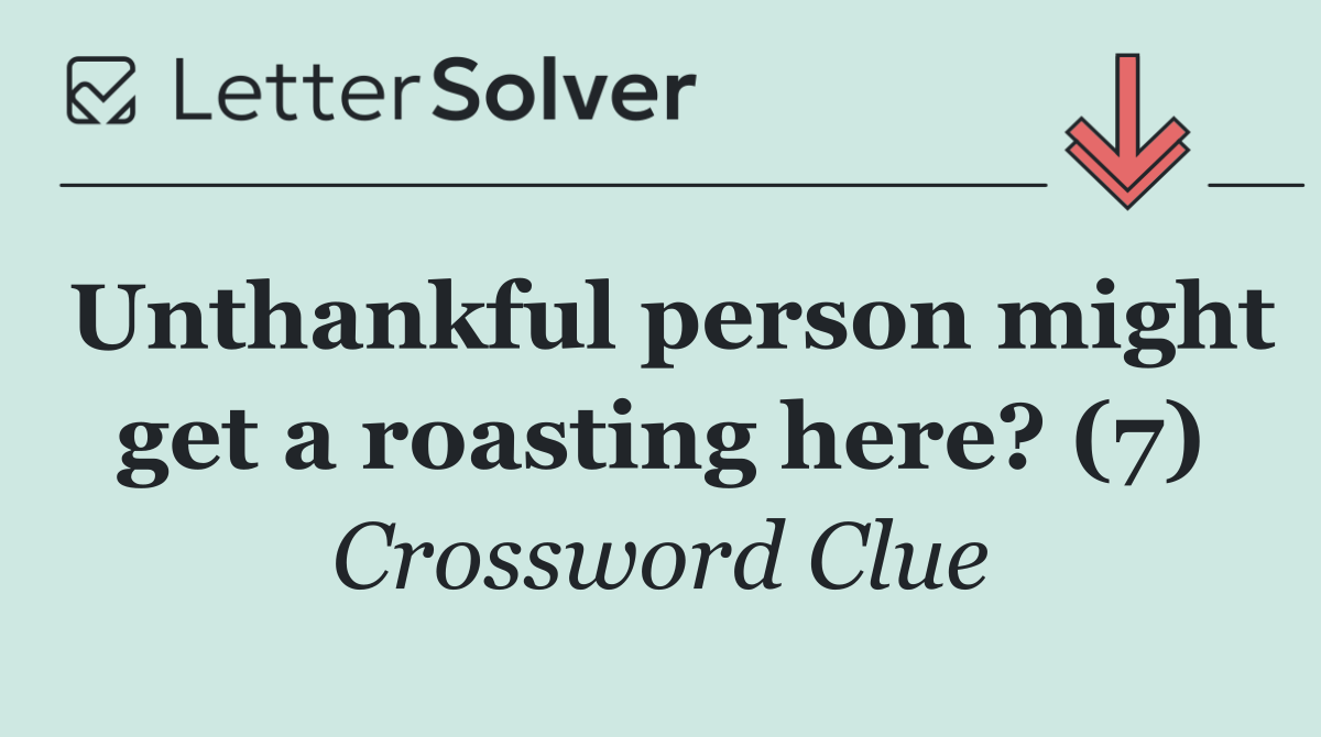Unthankful person might get a roasting here? (7)